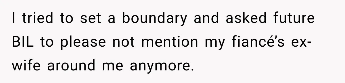 I tried to set a boundary and asked future BIL to please not mention my fiancé’s ex-wife around me anymore.