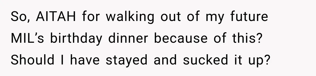 So, AITAH for walking out of my future MIL’s birthday dinner because of this? Should I have stayed and sucked it up?