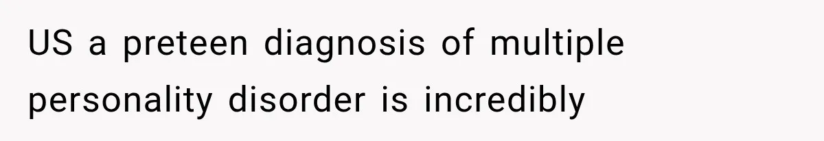 US a preteen diagnosis of multiple personality disorder is incredibly