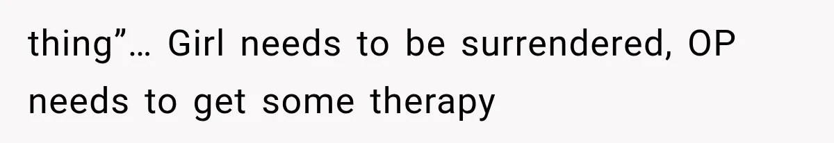 thing”… Girl needs to be surrendered, OP needs to get some therapy