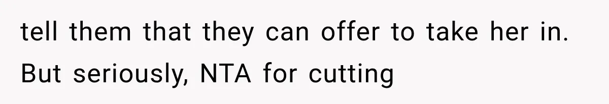 tell them that they can offer to take her in. But seriously, NTA for cutting
