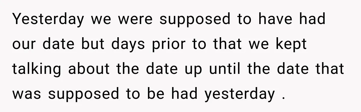 Woman Cancels After Her Date Runs Two Hours Late, Then He Starts Contacting Her Everywhere Yesterday we were supposed to have had our date but days prior to that we kept talking about the date up until the date that was supposed to be had...