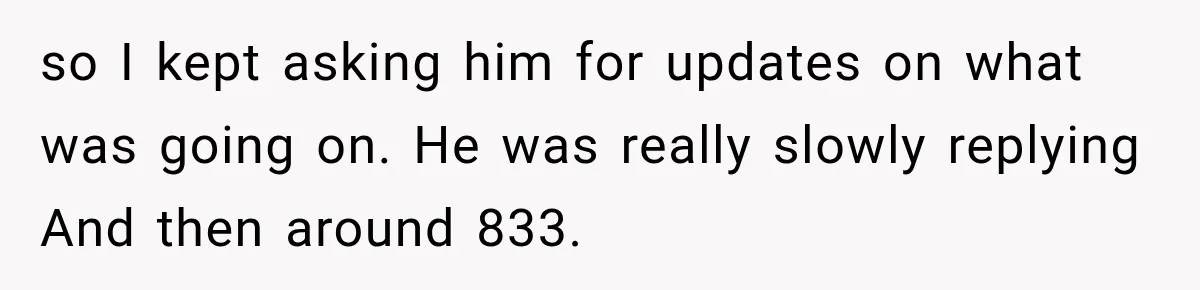Woman Cancels After Her Date Runs Two Hours Late, Then He Starts Contacting Her Everywhere so I kept asking him for updates on what was going on. He was really slowly replying And then around 833.