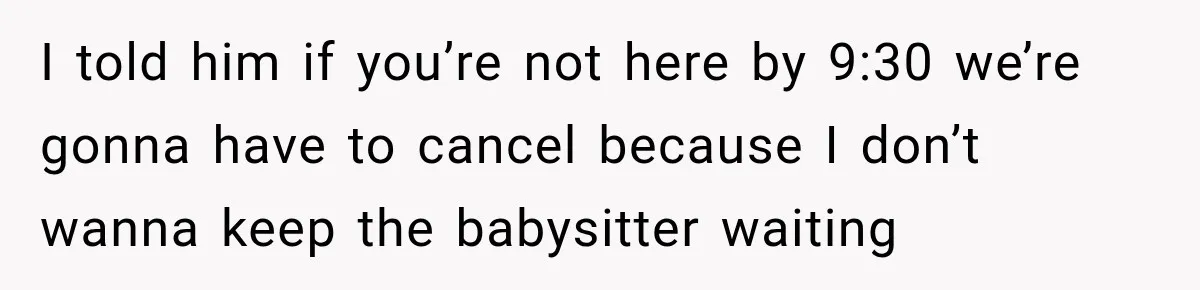 Woman Cancels After Her Date Runs Two Hours Late, Then He Starts Contacting Her Everywhere I told him if you’re not here by 9:30 we’re gonna have to cancel because I don’t wanna keep the babysitter waiting