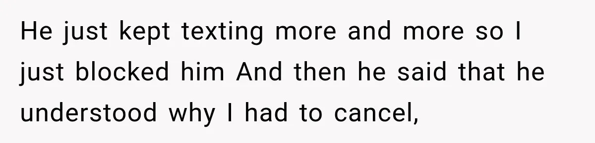 Woman Cancels After Her Date Runs Two Hours Late, Then He Starts Contacting Her Everywhere He just kept texting more and more so I just blocked him And then he said that he understood why I had to cancel,