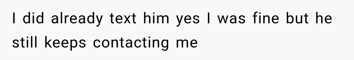 Woman Cancels After Her Date Runs Two Hours Late, Then He Starts Contacting Her Everywhere I did already text him yes I was fine but he still keeps contacting me