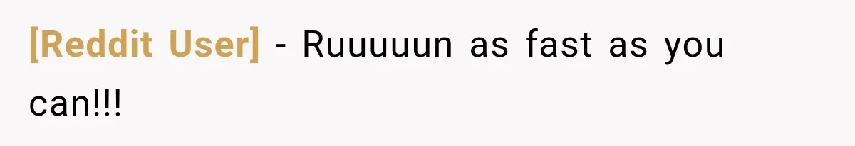 [Reddit User] − Ruuuuun as fast as you can!!!