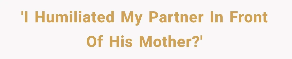 'I humiliated my partner in front of his mother?'
