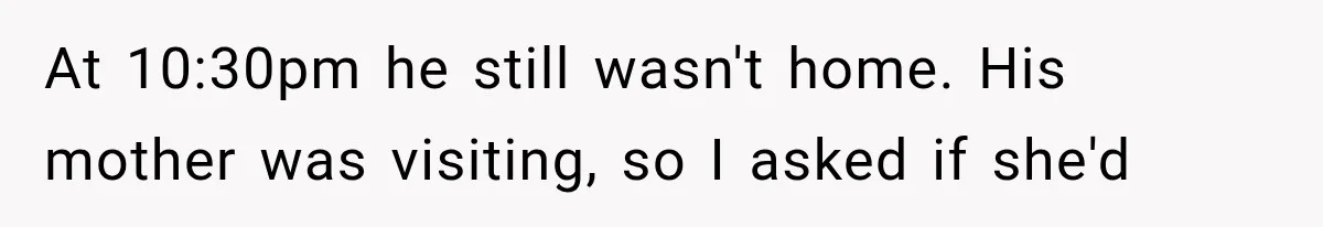 At 10:30pm he still wasn't home. His mother was visiting, so I asked if she'd