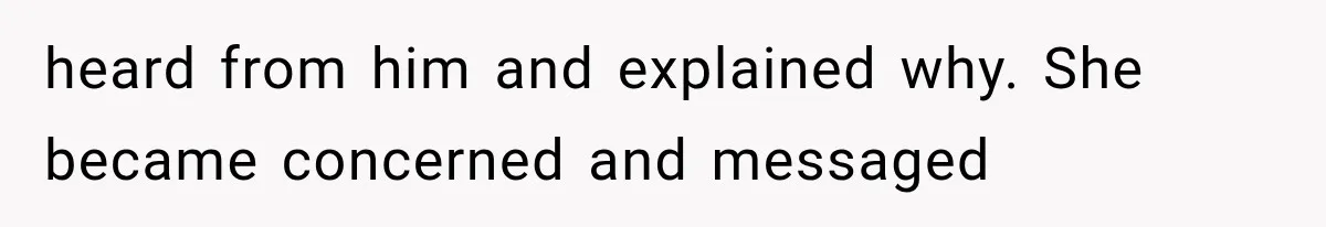 heard from him and explained why. She became concerned and messaged