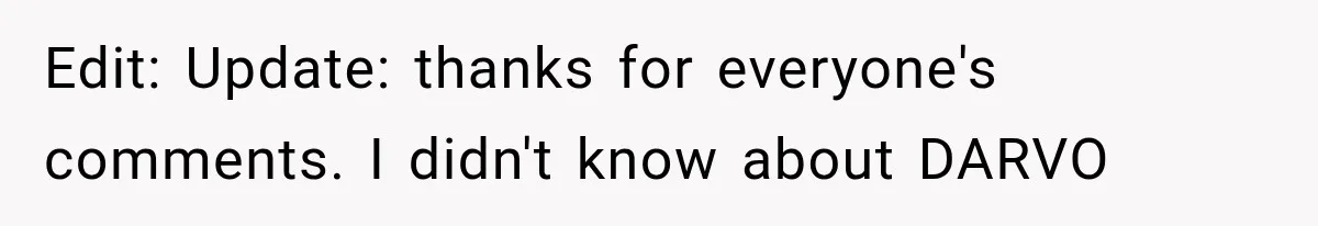 Edit: Update: thanks for everyone's comments. I didn't know about DARVO