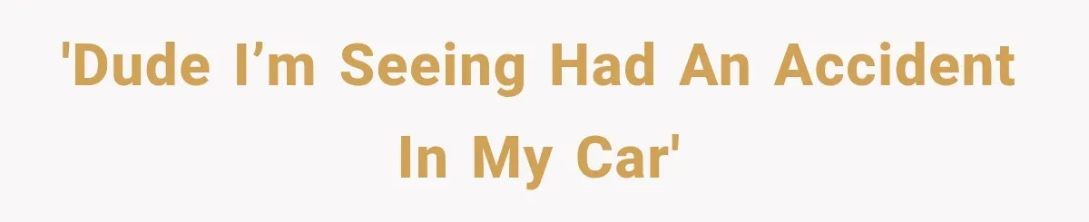'Dude I’m seeing had an accident in my car'
