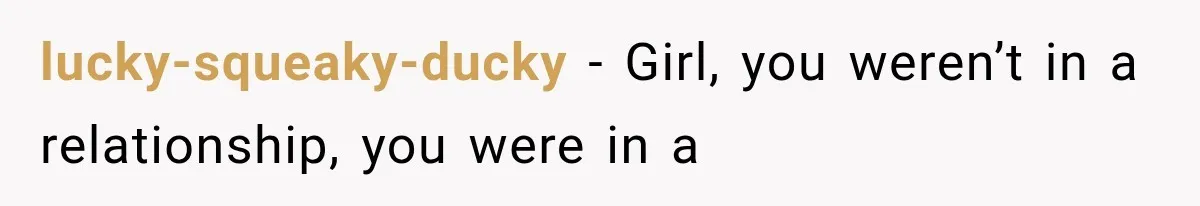 lucky-squeaky-ducky − Girl, you weren’t in a relationship, you were in a