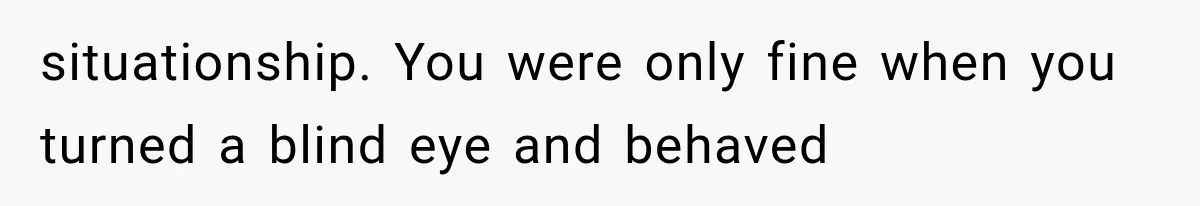 situationship. You were only fine when you turned a blind eye and behaved