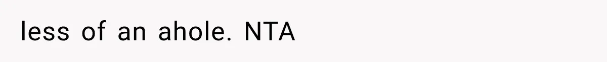 less of an ahole. NTA