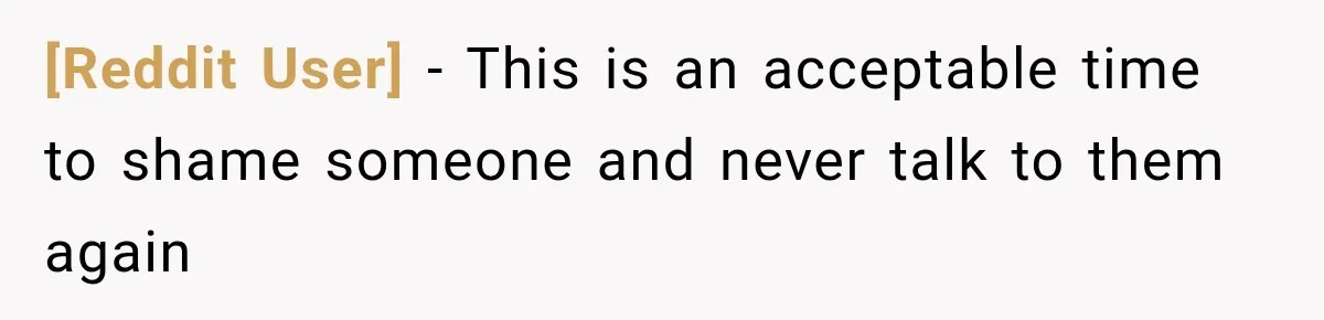 [Reddit User] − This is an acceptable time to shame someone and never talk to them again