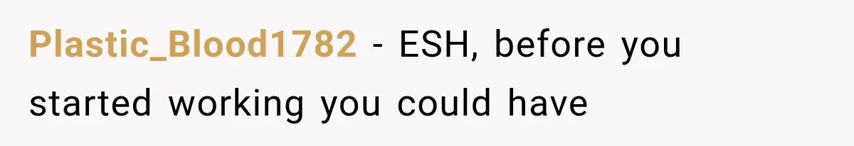 Plastic_Blood1782 − ESH, before you started working you could have