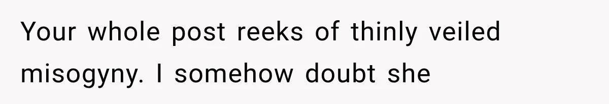 Your whole post reeks of thinly veiled misogyny. I somehow doubt she