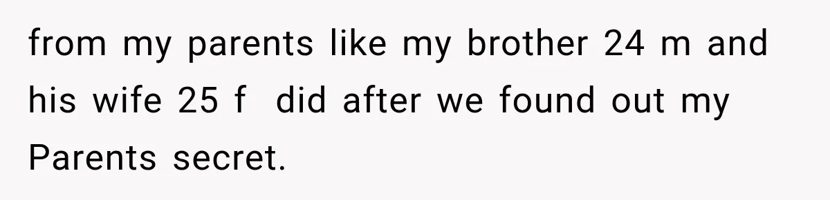 from my parents like my brother 24 m and his wife 25 f  did after we found out my Parents secret.