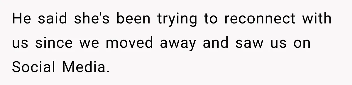 He said she's been trying to reconnect with us since we moved away and saw us on Social Media.
