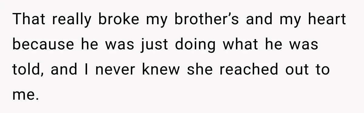 That really broke my brother’s and my heart because he was just doing what he was told, and I never knew she reached out to me.