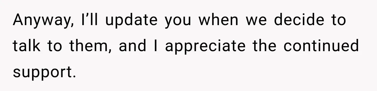 Anyway, I’ll update you when we decide to talk to them, and I appreciate the continued support.