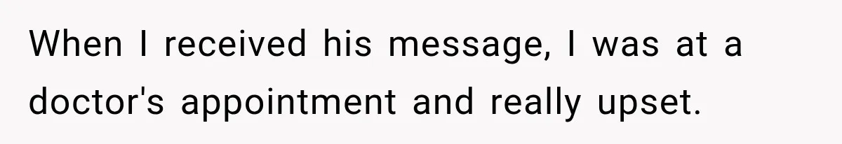 When I received his message, I was at a doctor's appointment and really upset.