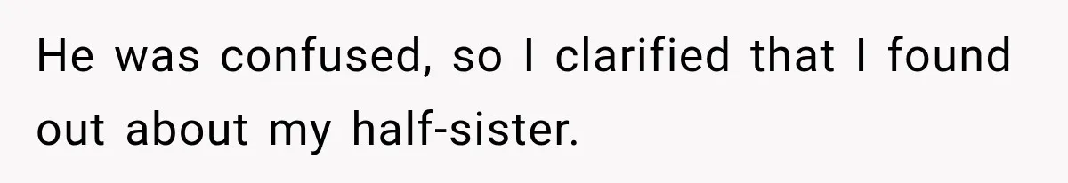 He was confused, so I clarified that I found out about my half-sister.