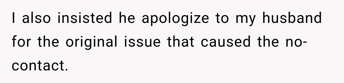 I also insisted he apologize to my husband for the original issue that caused the no-contact.