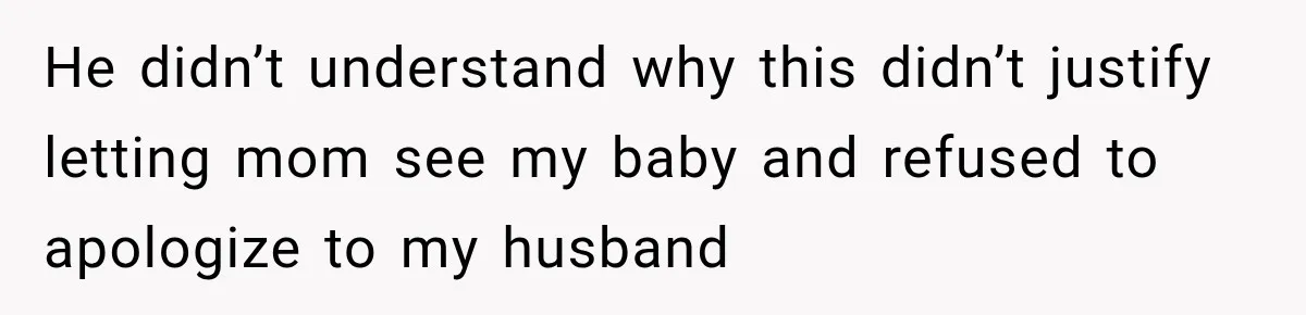 He didn’t understand why this didn’t justify letting mom see my baby and refused to apologize to my husband