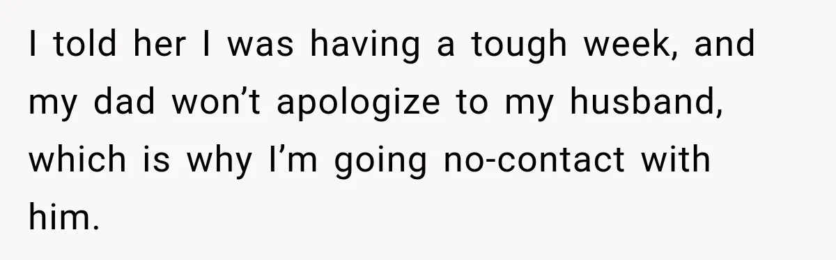 I told her I was having a tough week, and my dad won’t apologize to my husband, which is why I’m going no-contact with him.