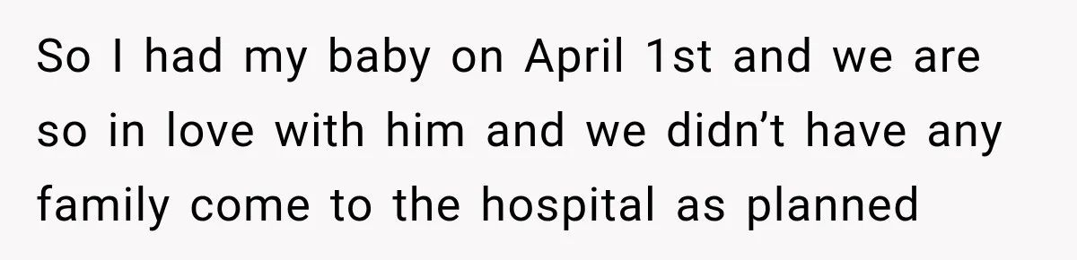 So I had my baby on April 1st and we are so in love with him and we didn’t have any family come to the hospital as planned