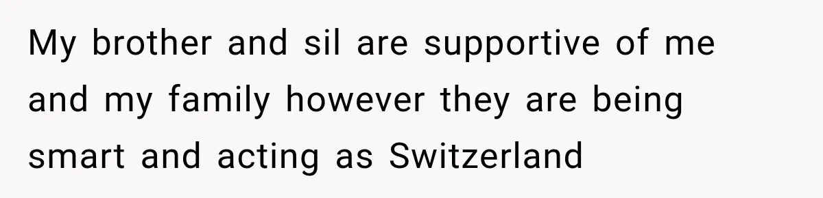 My brother and sil are supportive of me and my family however they are being smart and acting as Switzerland