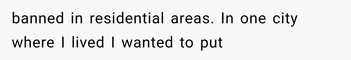 banned in residential areas. In one city where I lived I wanted to put