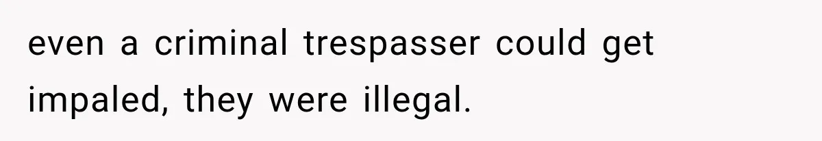 even a criminal trespasser could get impaled, they were illegal.