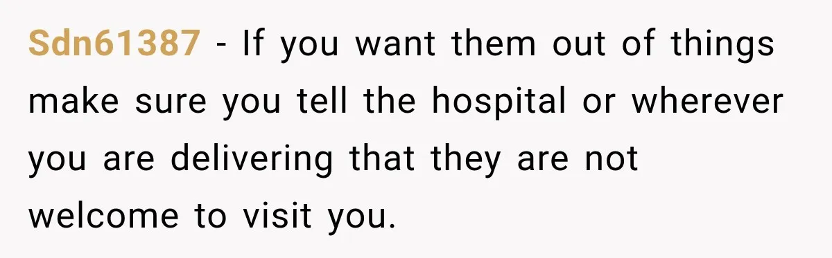 Sdn61387 − If you want them out of things make sure you tell the hospital or wherever you are delivering that they are not welcome to visit you.