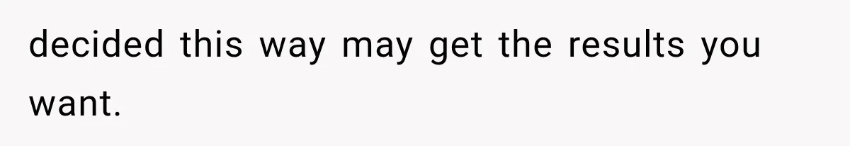decided this way may get the results you want.