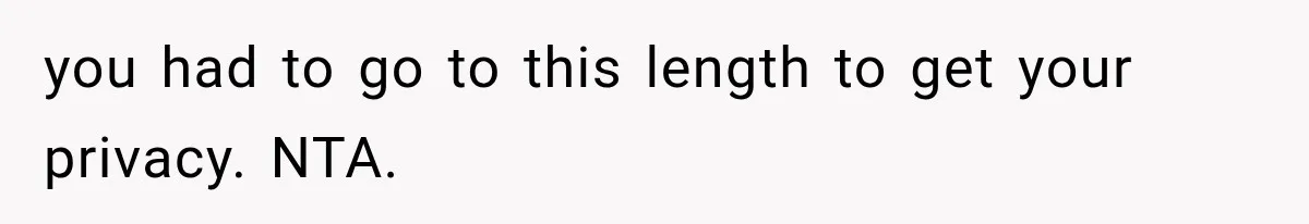you had to go to this length to get your privacy. NTA.