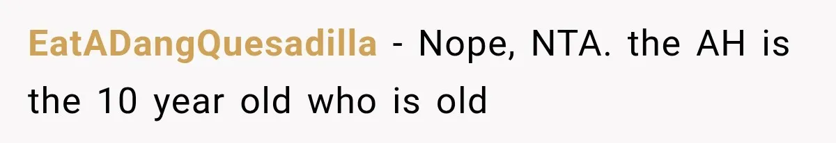 EatADangQuesadilla − Nope, NTA. the AH is the 10 year old who is old