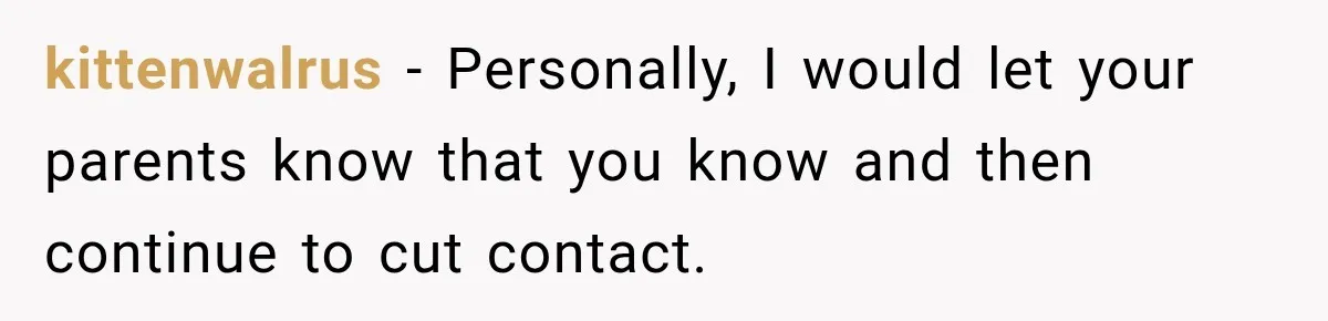 kittenwalrus − Personally, I would let your parents know that you know and then continue to cut contact.