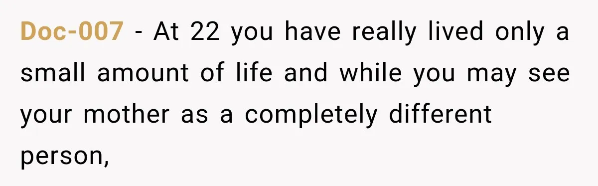 Doc-007 − At 22 you have really lived only a small amount of life and while you may see your mother as a completely different person,