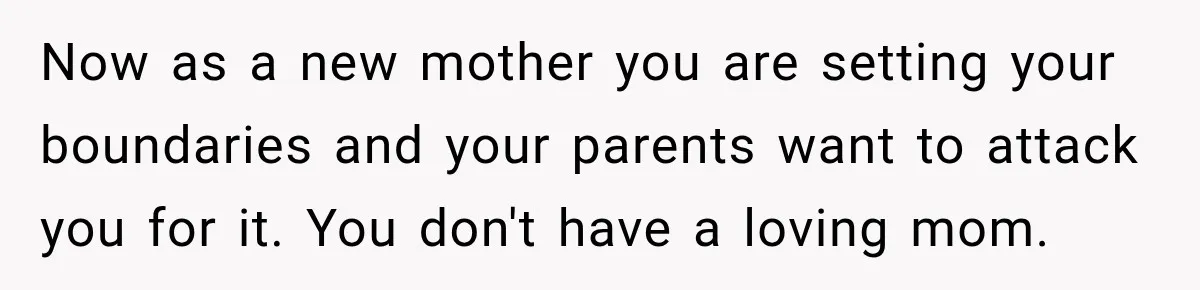 Now as a new mother you are setting your boundaries and your parents want to attack you for it. You don't have a loving mom.