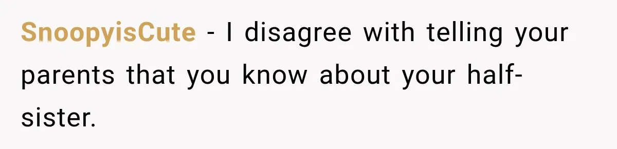 SnoopyisCute − I disagree with telling your parents that you know about your half-sister.