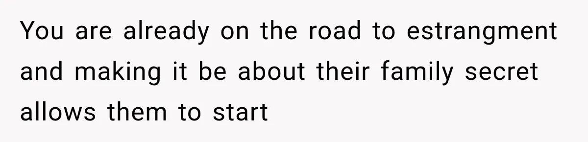 You are already on the road to estrangment and making it be about their family secret allows them to start