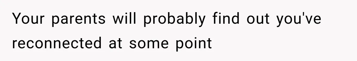 Your parents will probably find out you've reconnected at some point