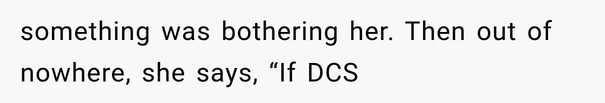 She Spent Years Supporting Her Brother’s Children, Then Her Family Expected Her to Become Their Parent something was bothering her. Then out of nowhere, she says, “If DCS