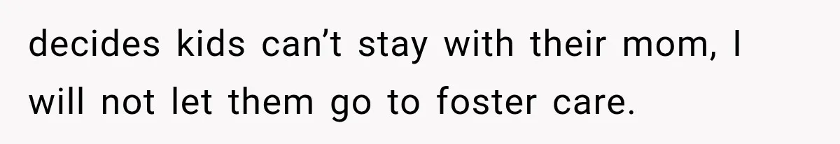 She Spent Years Supporting Her Brother’s Children, Then Her Family Expected Her to Become Their Parent decides kids can’t stay with their mom, I will not let them go to foster care.