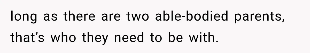 She Spent Years Supporting Her Brother’s Children, Then Her Family Expected Her to Become Their Parent long as there are two able-bodied parents, that’s who they need to be with.