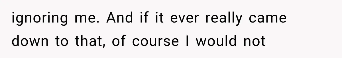 She Spent Years Supporting Her Brother’s Children, Then Her Family Expected Her to Become Their Parent ignoring me. And if it ever really came down to that, of course I would not