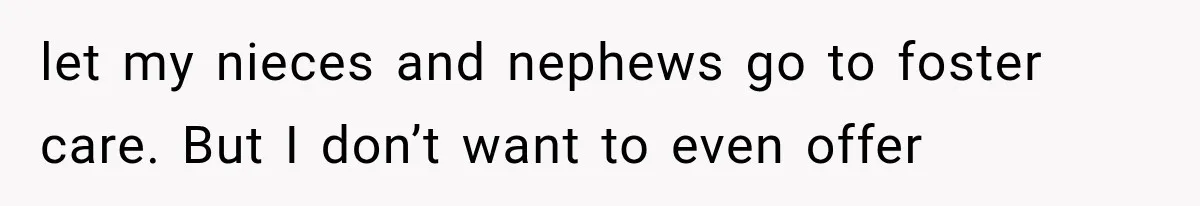 She Spent Years Supporting Her Brother’s Children, Then Her Family Expected Her to Become Their Parent let my nieces and nephews go to foster care. But I don’t want to even offer